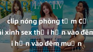 clip nóng phòng tắm Cặp đôi gái xinh sex thổi hồn vào đêm muộn