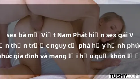 sex bà mẹ Việt Nam Phát hiện sex gái Việt đã có chồng: Cẩn thận trước nguy cơ phá hủy hạnh phúc gia đình và mang lại hậu quả khôn lường cho cả hai bên.