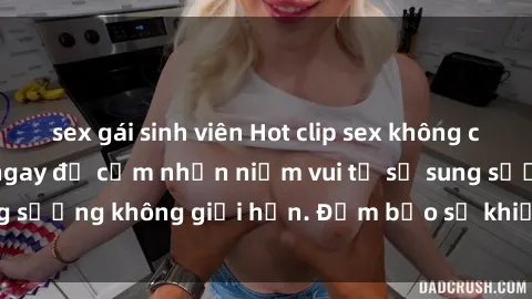 sex gái sinh viên Hot clip sex không che mới nhất - Xem ngay để cảm nhận niềm vui từ sự sung sướng không giới hạn. Đảm bảo sẽ khiến bạn hài lòng!