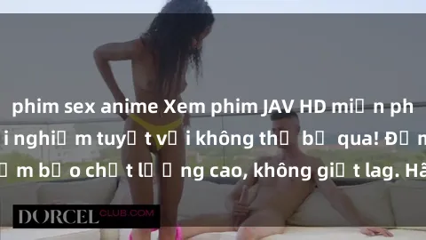 phim sex anime Xem phim JAV HD miễn phí ngay tại nhà - Trải nghiệm tuyệt vời không thể bỏ qua! Đảm bảo chất lượng cao, không giật lag. Hãy thưởng thức ngay!