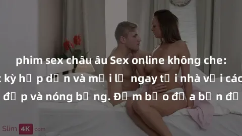 phim sex châu âu Sex online không che: Trải nghiệm cực kỳ hấp dẫn và mới lạ ngay tại nhà với các cô gái xinh đẹp và nóng bỏng. Đảm bảo đưa bạn đến cực khoái và không thể quên.