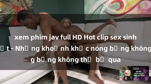 xem phim jav full HD Hot clip sex sinh viên mới nhất - Những khoảnh khắc nóng bỏng không thể bỏ qua