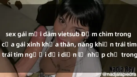 sex gái mại dâm vietsub Đắm chìm trong vẻ đẹp tự nhiên của gái xinh khỏa thân, nàng khiến trái tim người đối diện lỡ nhịp chỉ trong một cái nhìn.