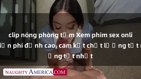 clip nóng phòng tắm Xem phim sex online miễn phí đỉnh cao, cam kết chất lượng tốt nhất