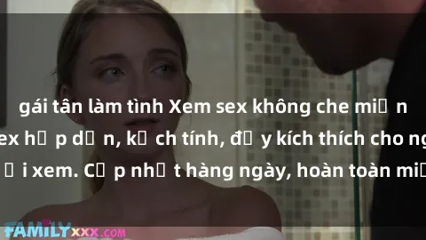gái tân làm tình Xem sex không che miễn phí - Những clip sex hấp dẫn, kịch tính, đầy kích thích cho người xem. Cập nhật hàng ngày, hoàn toàn miễn phí, độ phân giải cao.