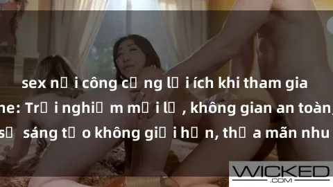 sex nơi công cộng lợi ích khi tham gia sex online không che: Trải nghiệm mới lạ, không gian an toàn, sự sáng tạo không giới hạn, thỏa mãn nhu cầu tình dục của bạn.
