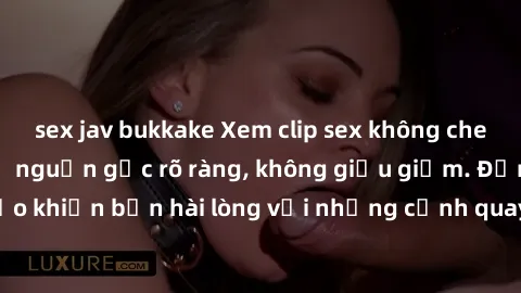 sex jav bukkake Xem clip sex không che mới - Nguồn gốc từ nguồn gốc rõ ràng, không giấu giếm. Đảm bảo khiến bạn hài lòng với những cảnh quay táo bạo và đầy kích thích.