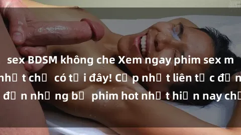sex BDSM không che Xem ngay phim sex mới nhất, hấp dẫn nhất chỉ có tại đây! Cập nhật liên tục đến những bộ phim hot nhất hiện nay chỉ trong vài cú click!