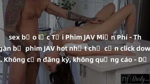 sex bạo lực Tải Phim JAV Miễn Phí - Thưởng thức hàng ngàn bộ phim JAV hot nhất chỉ cần click download. Không cần đăng ký, không quảng cáo - Dễ dàng tải về và xem online!