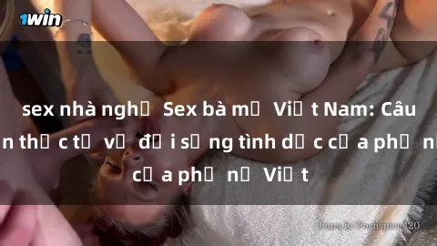 sex nhà nghỉ Sex bà mẹ Việt Nam: Câu chuyện thực tế về đời sống tình dục của phụ nữ Việt