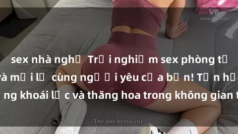 sex nhà nghỉ Trải nghiệm sex phòng tắm đầy kích thích và mới lạ cùng người yêu của bạn! Tận hưởng khoái lạc và thăng hoa trong không gian tắm ấm áp và gợi cảm.