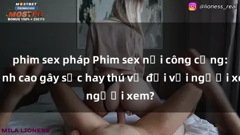 phim sex pháp Phim sex nơi công cộng: Đỉnh cao gây sốc hay thú vị đối với người xem?