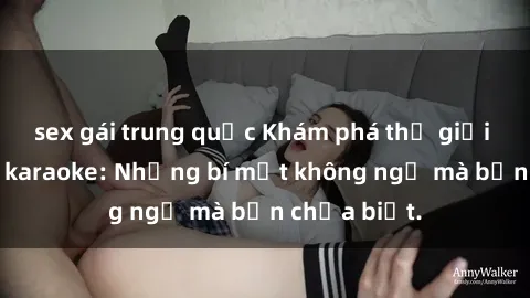 sex gái trung quốc Khám phá thế giới sex ở quán karaoke: Những bí mật không ngờ mà bạn chưa biết.