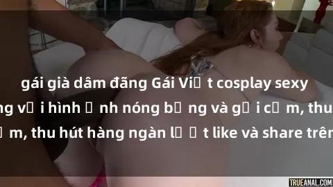 gái già dâm đãng Gái Việt cosplay sexy khiến fan phát cuồng với hình ảnh nóng bỏng và gợi cảm, thu hút hàng ngàn lượt like và share trên mạng xã hội.