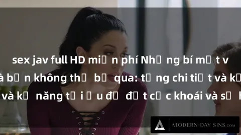 sex jav full HD miễn phí Những bí mật về sex người lớn mà bạn không thể bỏ qua: từng chi tiết và kỹ năng tối ưu để đạt cực khoái và sự hài lòng tối đa.
