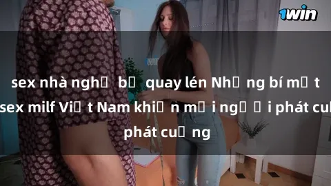 sex nhà nghỉ bị quay lén Những bí mật về sex milf Việt Nam khiến mọi người phát cuồng