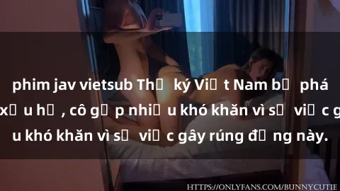 phim jav vietsub Thư ký Việt Nam bị phát tán clip sex đáng xấu hổ, cô gặp nhiều khó khăn vì sự việc gây rúng động này.