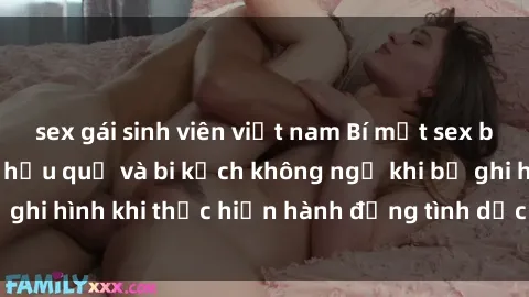 sex gái sinh viên việt nam Bí mật sex bị quay lén: Những hậu quả và bi kịch không ngờ khi bị ghi hình khi thực hiện hành động tình dục mà không biết.