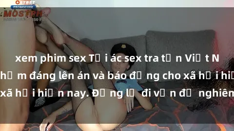 xem phim sex Tội ác sex tra tấn Việt Nam: những vụ vi phạm đáng lên án và báo động cho xã hội hiện nay. Đừng lờ đi vấn đề nghiêm trọng này!