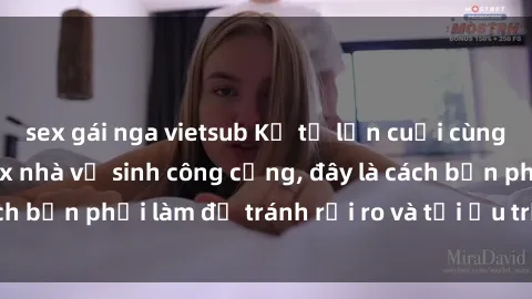 sex gái nga vietsub Kể từ lần cuối cùng bạn thực hành sex nhà vệ sinh công cộng, đây là cách bạn phải làm để tránh rủi ro và tối ưu trải nghiệm.