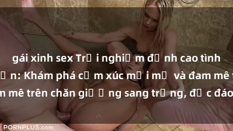 gái xinh sex Trải nghiệm đỉnh cao tình yêu tại sex khách sạn: Khám phá cảm xúc mới mẻ và đam mê trên chăn giường sang trọng, độc đáo, không giới hạn.