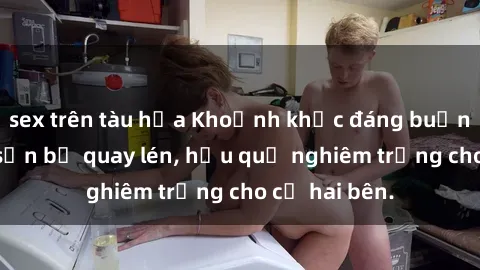 sex trên tàu hỏa Khoảnh khắc đáng buồn: Sex khách sạn bị quay lén, hậu quả nghiêm trọng cho cả hai bên.