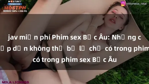 jav miễn phí Phim sex Bắc Âu: Những cảnh nóng hấp dẫn không thể bỏ lỡ chỉ có trong phim sex Bắc Âu