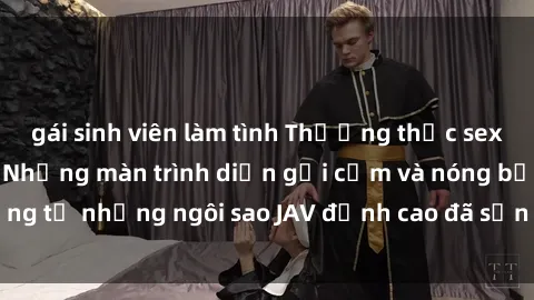 gái sinh viên làm tình Thưởng thức sex JAV idol miễn phí: Những màn trình diễn gợi cảm và nóng bỏng từ những ngôi sao JAV đỉnh cao đã sẵn sàng để bạn khám phá.