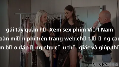 gái tây quan hệ Xem sex phim Việt Nam không che hoàn toàn miễn phí trên trang web chất lượng cao. Đảm bảo đáp ứng nhu cầu thị giác và giúp thỏa mãn mong muốn của bạn.