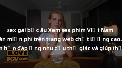 sex gái bắc âu Xem sex phim Việt Nam không che hoàn toàn miễn phí trên trang web chất lượng cao. Đảm bảo đáp ứng nhu cầu thị giác và giúp thỏa mãn mong muốn của bạn.