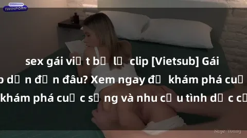 sex gái việt bị lộ clip [Vietsub] Gái mại dâm châu Á hấp dẫn đến đâu? Xem ngay để khám phá cuộc sống và nhu cầu tình dục của họ!