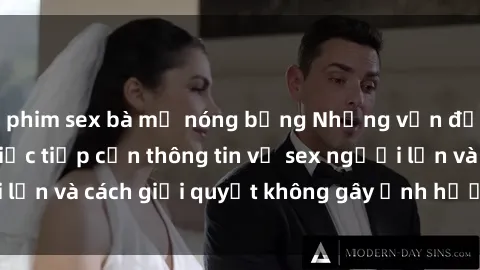 phim sex bà mẹ nóng bỏng Những vấn đề liên quan đến việc tiếp cận thông tin về sex người lớn và cách giải quyết không gây ảnh hưởng đến trẻ em