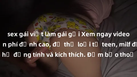 sex gái việt làm gái gọi Xem ngay video sex không che miễn phí đỉnh cao, đủ thể loại từ teen, milf đến các cảnh quan hệ đồng tính và kích thích. Đảm bảo thoả mãn mọi khả năng kích thích của bạn!
