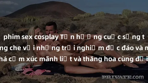 phim sex cosplay Tận hưởng cuộc sống tình dục online không che với những trải nghiệm độc đáo và mới lạ. Khám phá cảm xúc mãnh liệt và thăng hoa cùng đối tác tại các trang web chuyên nghiệp.