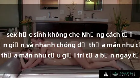 sex học sinh không che Những cách tải phim sex về máy đơn giản và nhanh chóng để thỏa mãn nhu cầu giải trí của bạn ngay tại nhà