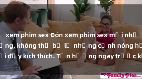 xem phim sex Đón xem phim sex mới nhất đang hot trên mạng, không thể bỏ lỡ những cảnh nóng hổi đầy kích thích. Tận hưởng ngay trước khi bị xoá chóng mặt!