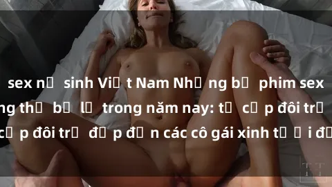 sex nữ sinh Việt Nam Những bộ phim sex JAV hot nhất không thể bỏ lỡ trong năm nay: từ cặp đôi trẻ đẹp đến các cô gái xinh tươi đầy sức hút.