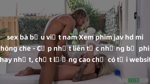 sex bà bầu việt nam Xem phim jav hd miễn phí đỉnh cao không che - Cập nhật liên tục những bộ phim sex hay nhất, chất lượng cao chỉ có tại website chuyên nghiệp hàng đầu.