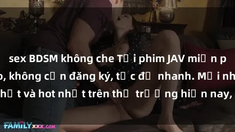 sex BDSM không che Tải phim JAV miễn phí chất lượng cao, không cần đăng ký, tốc độ nhanh. Mới nhất và hot nhất trên thị trường hiện nay, cập nhật hàng ngày.