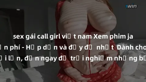 sex gái call girl việt nam Xem phim jav full HD online miễn phí - Hấp dẫn và đầy đủ nhất  Dành cho người lớn, đến ngay để trải nghiệm những bộ phim hấp dẫn và hấp dẫn.