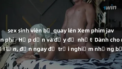 sex sinh viên bị quay lén Xem phim jav full HD online miễn phí - Hấp dẫn và đầy đủ nhất  Dành cho người lớn, đến ngay để trải nghiệm những bộ phim hấp dẫn và hấp dẫn.