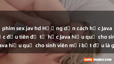 phim sex jav hd Hướng dẫn cách học Java cho sinh viên: Bước đầu tiên để tự học Java hiệu quả cho sinh viên mới bắt đầu là gì?
