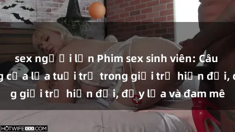 sex người lớn Phim sex sinh viên: Câu chuyện nóng bỏng của lứa tuổi trẻ trong giới trẻ hiện đại, đầy lửa và đam mê