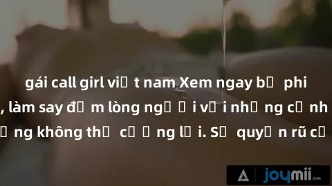 gái call girl việt nam Xem ngay bộ phim sex milf hot nhất, làm say đắm lòng người với những cảnh nóng bỏng không thể cưỡng lại. Sự quyến rũ của MILF sẽ khiến bạn mãnh liệt!