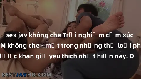 sex jav không che Trải nghiệm cảm xúc thăng hoa với jav SM không che - một trong những thể loại phim người lớn được khán giả yêu thích nhất hiện nay. Đảm bảo đem lại sự hấp dẫn, kích thích tối đa cho 