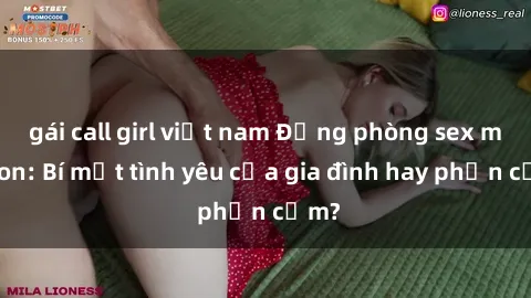 gái call girl việt nam Động phòng sex mẹ con: Bí mật tình yêu của gia đình hay phản cảm?