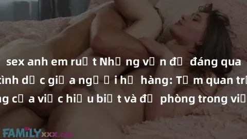 sex anh em ruột Những vấn đề đáng quan tâm về quan hệ tình dục giữa người họ hàng: Tầm quan trọng của việc hiểu biết và đề phòng trong việc tiếp xúc trong gia đình.