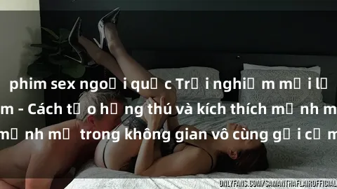 phim sex ngoại quốc Trải nghiệm mới lạ với sex phòng tắm - Cách tạo hứng thú và kích thích mạnh mẽ trong không gian vô cùng gợi cảm và lãng mạn