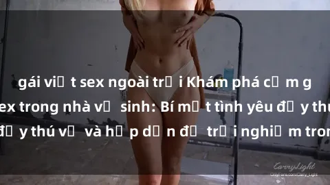 gái việt sex ngoài trời Khám phá cảm giác mới mẻ với sex trong nhà vệ sinh: Bí mật tình yêu đầy thú vị và hấp dẫn để trải nghiệm trong đêm hôm nay!