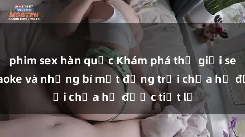 phim sex hàn quốc Khám phá thế giới sex quán karaoke và những bí mật động trời chưa hề được tiết lộ